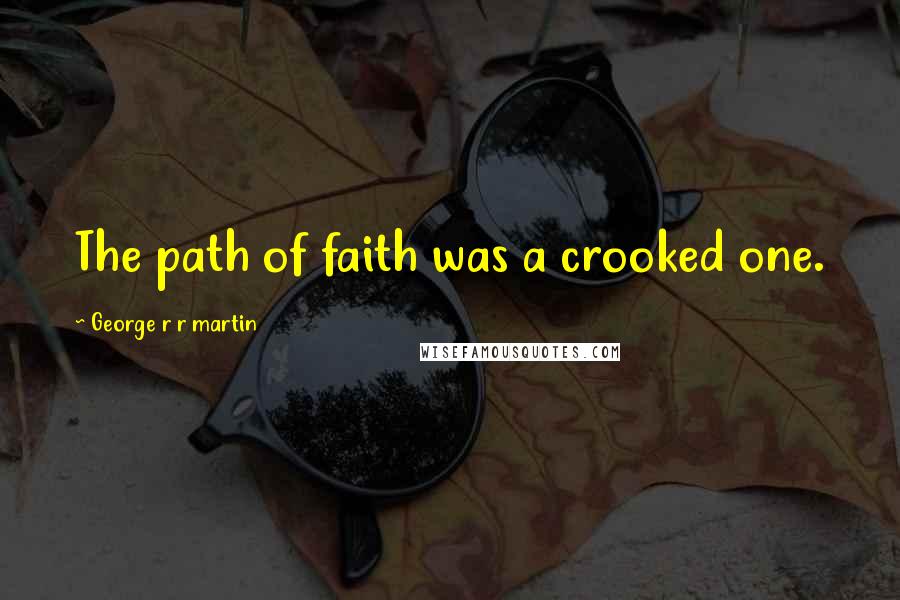 George R R Martin Quotes: The path of faith was a crooked one.