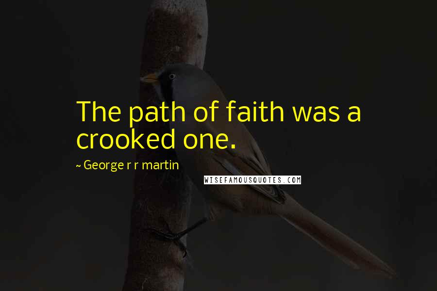 George R R Martin Quotes: The path of faith was a crooked one.