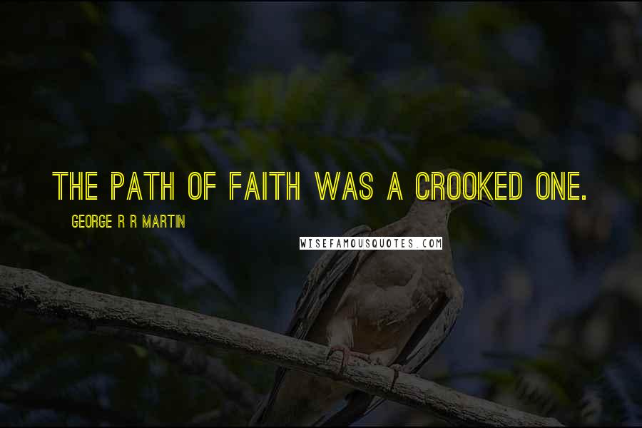 George R R Martin Quotes: The path of faith was a crooked one.