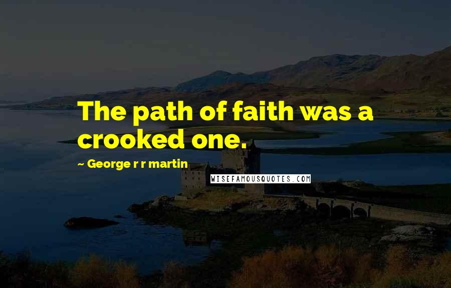 George R R Martin Quotes: The path of faith was a crooked one.