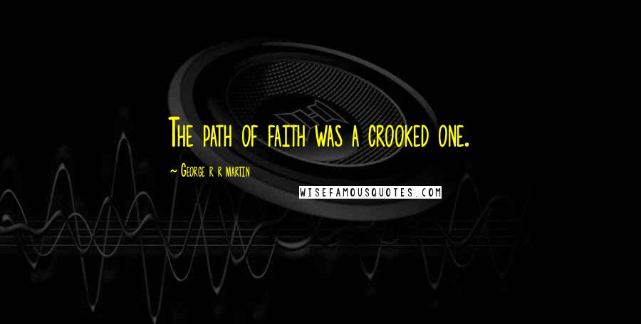 George R R Martin Quotes: The path of faith was a crooked one.