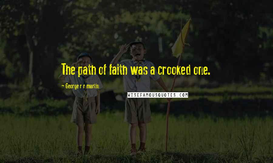 George R R Martin Quotes: The path of faith was a crooked one.