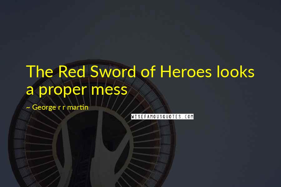 George R R Martin Quotes: The Red Sword of Heroes looks a proper mess