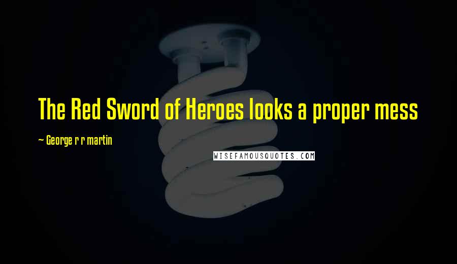 George R R Martin Quotes: The Red Sword of Heroes looks a proper mess