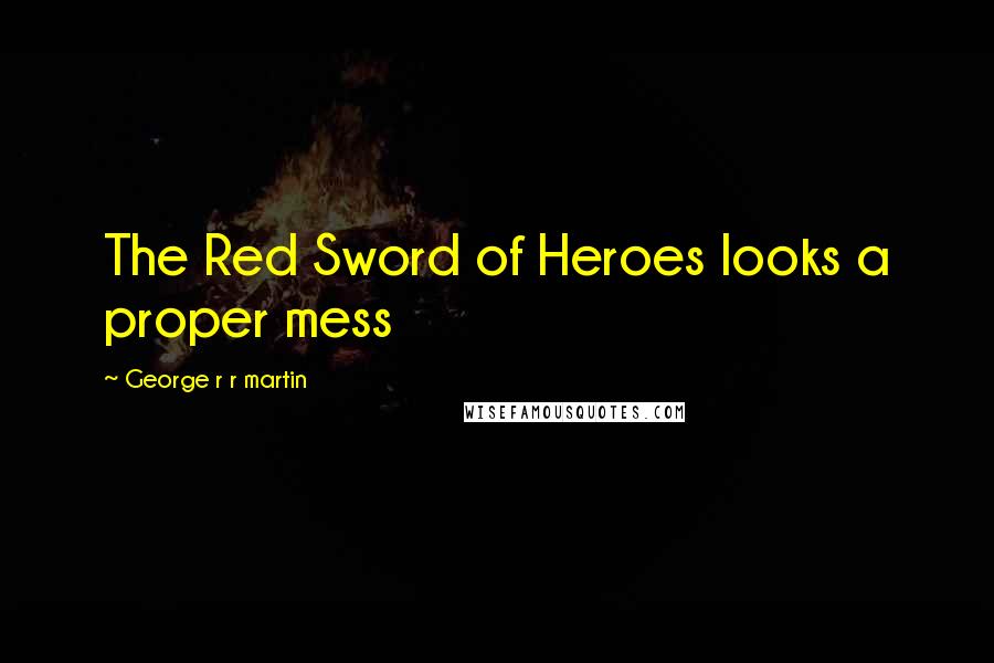 George R R Martin Quotes: The Red Sword of Heroes looks a proper mess