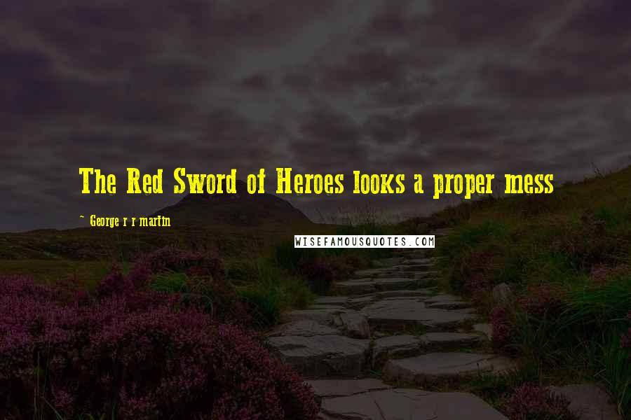 George R R Martin Quotes: The Red Sword of Heroes looks a proper mess