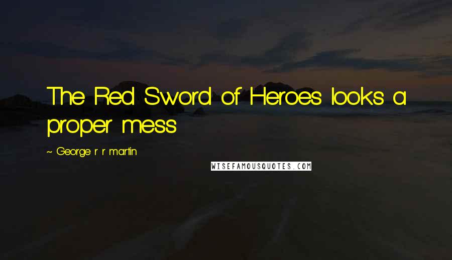 George R R Martin Quotes: The Red Sword of Heroes looks a proper mess