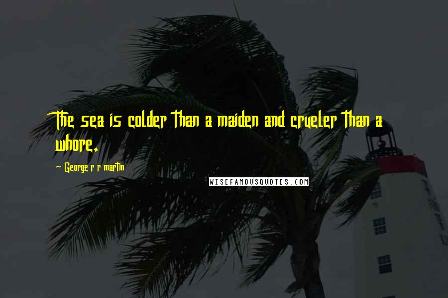 George R R Martin Quotes: The sea is colder than a maiden and crueler than a whore.