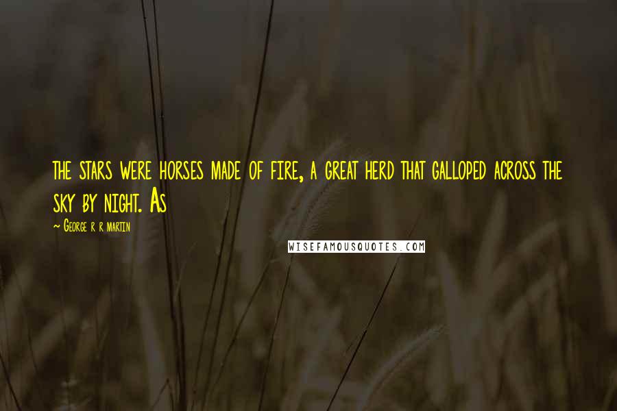George R R Martin Quotes: the stars were horses made of fire, a great herd that galloped across the sky by night. As