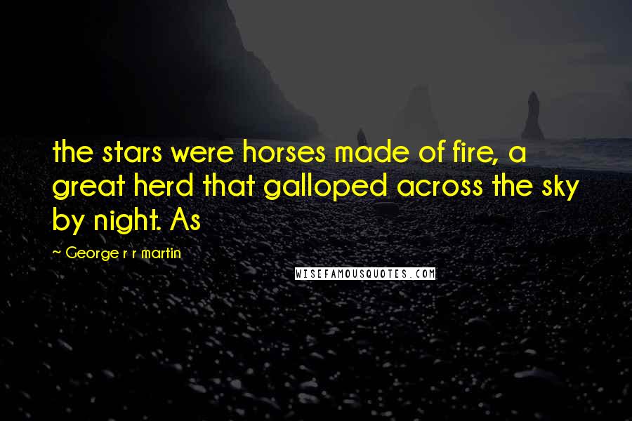 George R R Martin Quotes: the stars were horses made of fire, a great herd that galloped across the sky by night. As