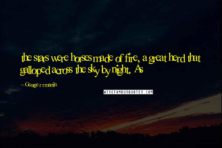 George R R Martin Quotes: the stars were horses made of fire, a great herd that galloped across the sky by night. As