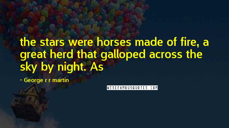George R R Martin Quotes: the stars were horses made of fire, a great herd that galloped across the sky by night. As