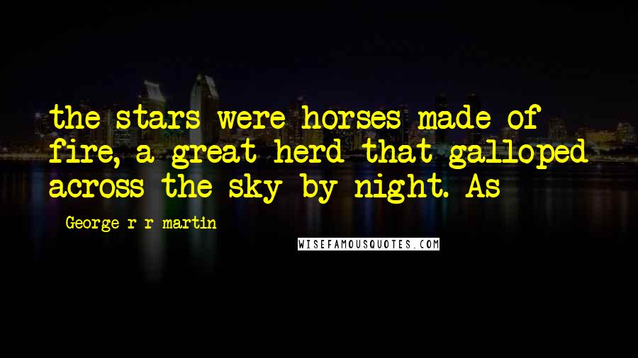 George R R Martin Quotes: the stars were horses made of fire, a great herd that galloped across the sky by night. As