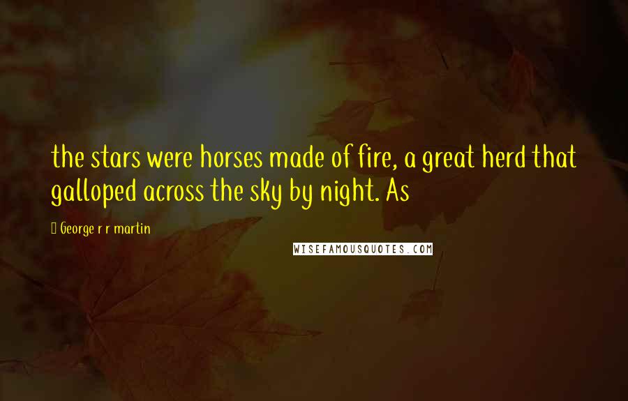 George R R Martin Quotes: the stars were horses made of fire, a great herd that galloped across the sky by night. As