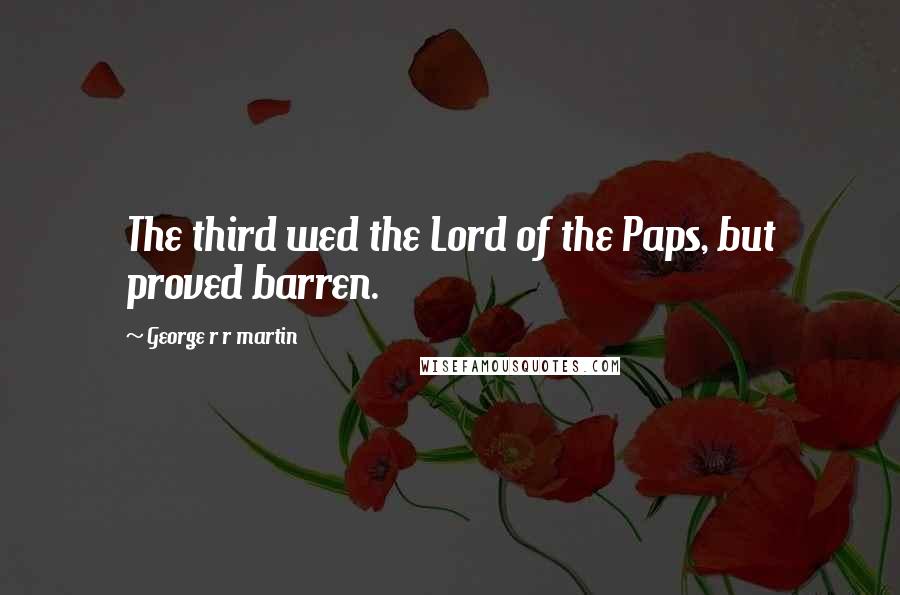George R R Martin Quotes: The third wed the Lord of the Paps, but proved barren.