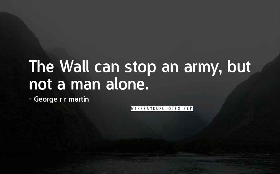 George R R Martin Quotes: The Wall can stop an army, but not a man alone.