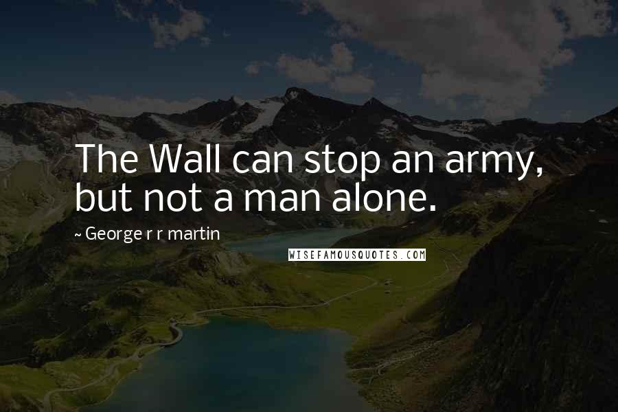 George R R Martin Quotes: The Wall can stop an army, but not a man alone.