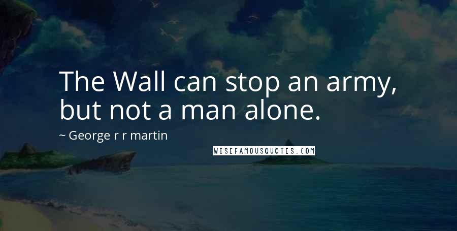 George R R Martin Quotes: The Wall can stop an army, but not a man alone.