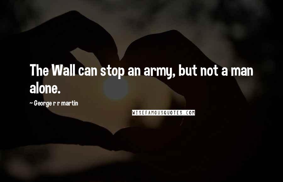 George R R Martin Quotes: The Wall can stop an army, but not a man alone.