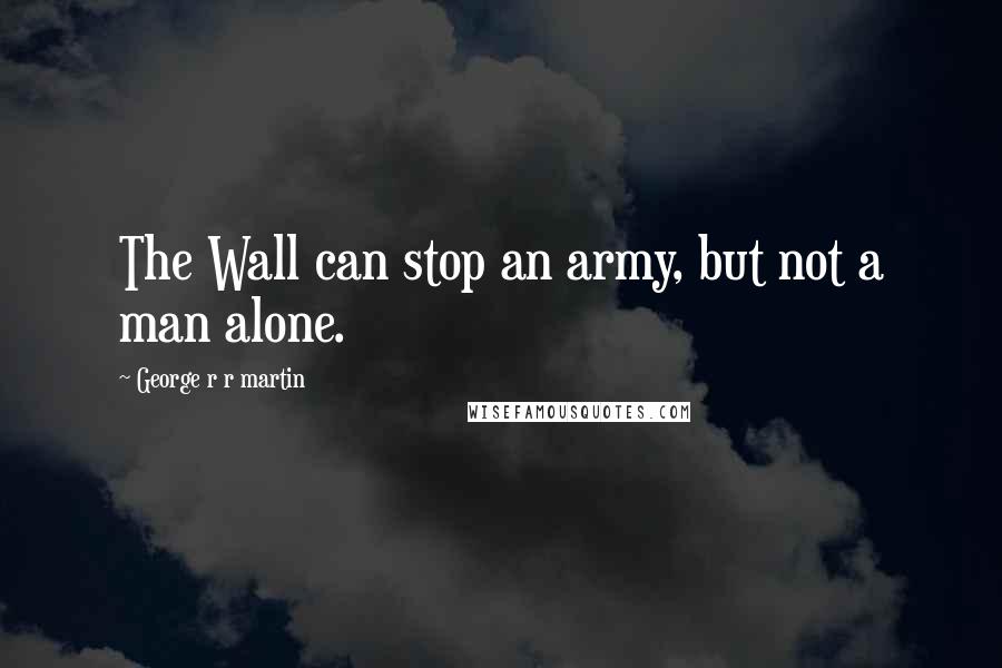 George R R Martin Quotes: The Wall can stop an army, but not a man alone.