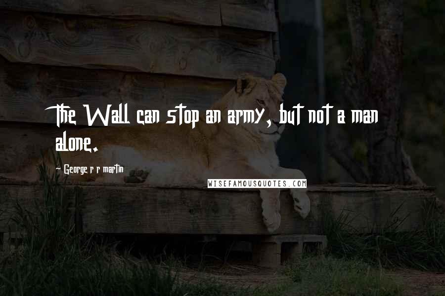 George R R Martin Quotes: The Wall can stop an army, but not a man alone.