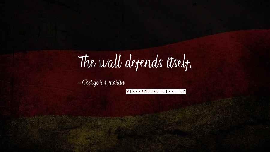 George R R Martin Quotes: The wall defends itself.