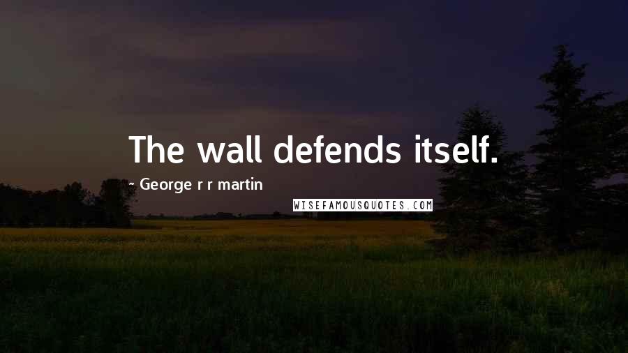 George R R Martin Quotes: The wall defends itself.