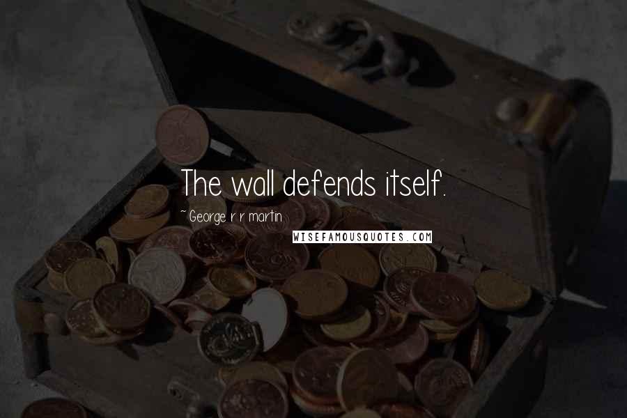 George R R Martin Quotes: The wall defends itself.