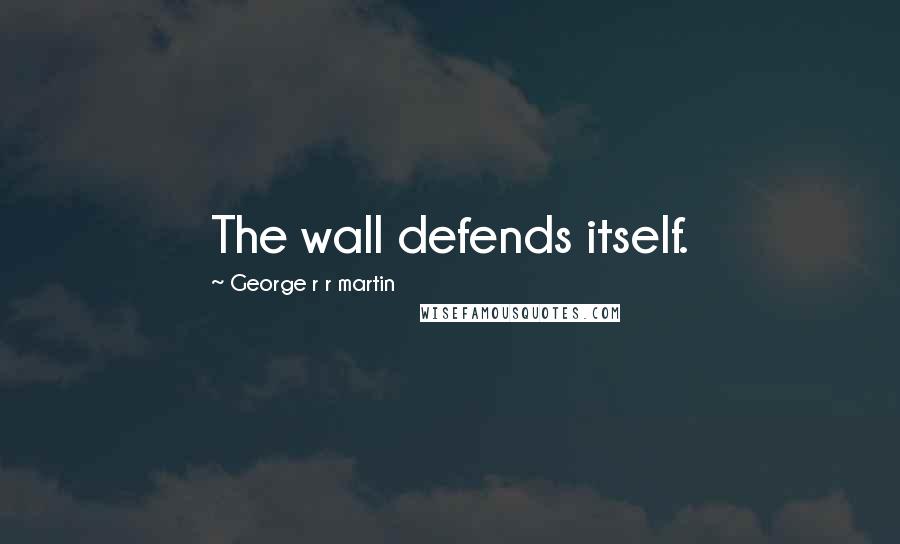 George R R Martin Quotes: The wall defends itself.