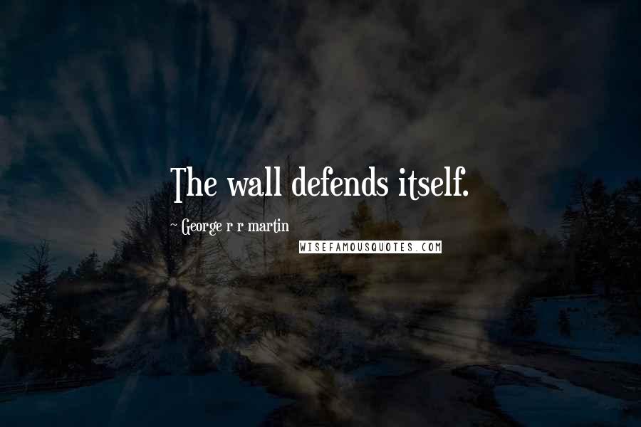 George R R Martin Quotes: The wall defends itself.