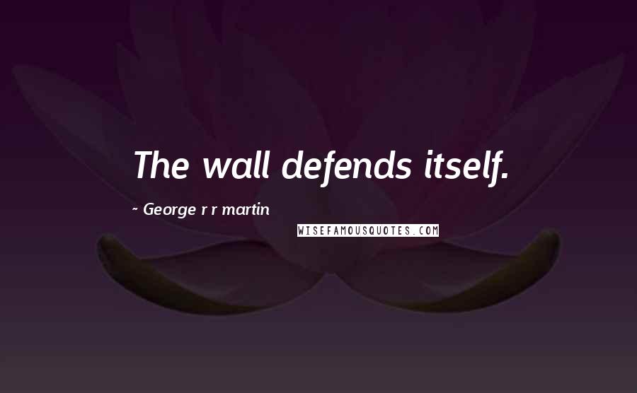 George R R Martin Quotes: The wall defends itself.