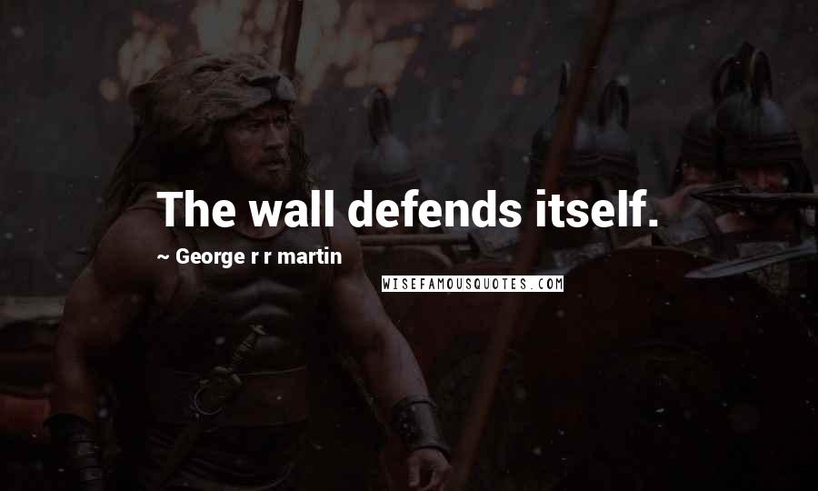 George R R Martin Quotes: The wall defends itself.