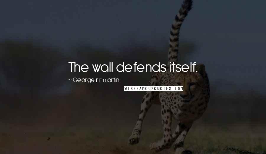 George R R Martin Quotes: The wall defends itself.