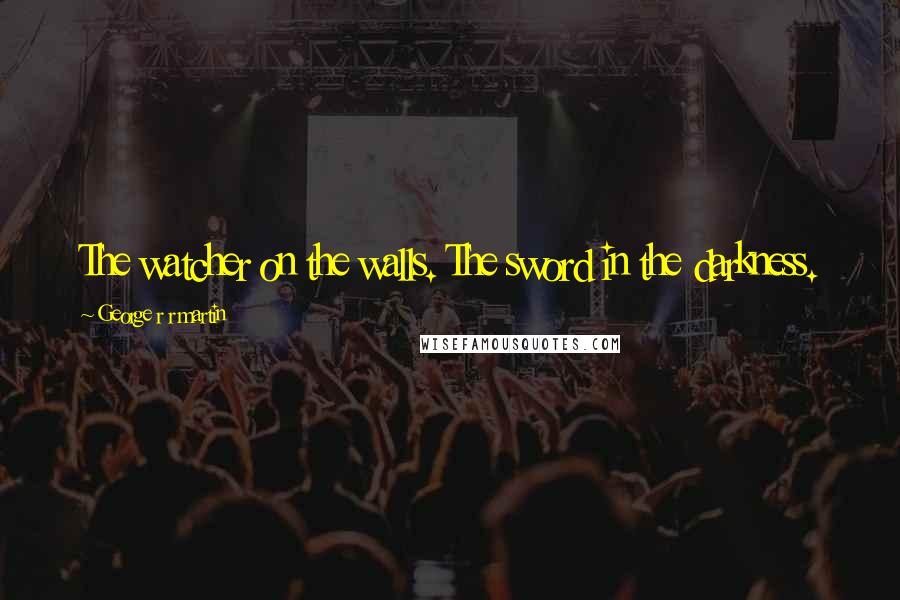 George R R Martin Quotes: The watcher on the walls. The sword in the darkness.
