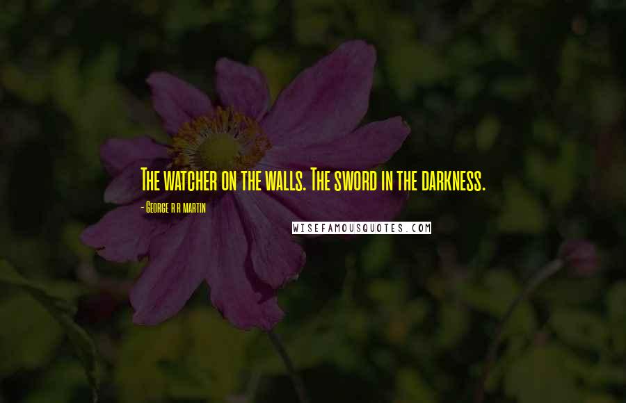 George R R Martin Quotes: The watcher on the walls. The sword in the darkness.