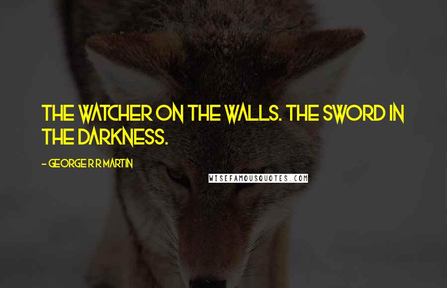 George R R Martin Quotes: The watcher on the walls. The sword in the darkness.