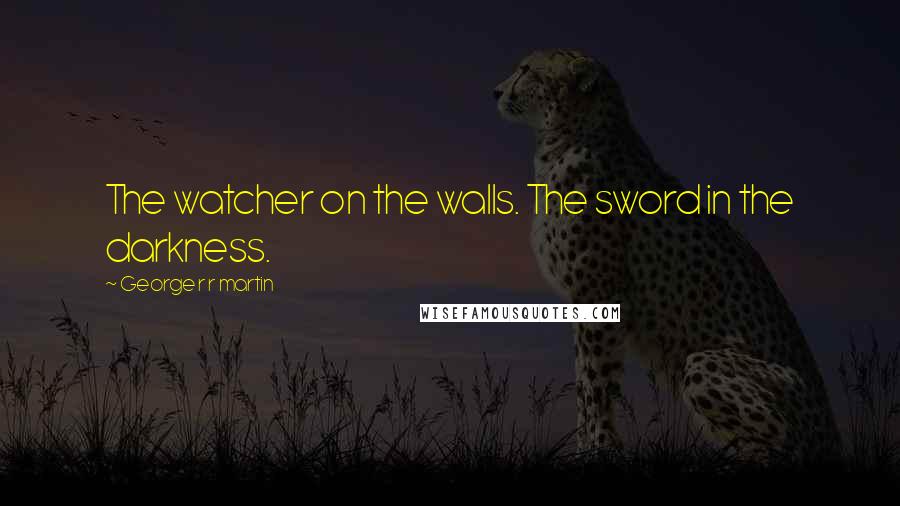 George R R Martin Quotes: The watcher on the walls. The sword in the darkness.