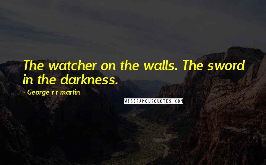 George R R Martin Quotes: The watcher on the walls. The sword in the darkness.