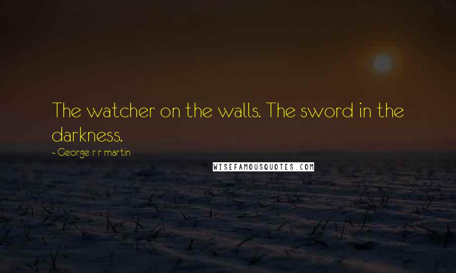 George R R Martin Quotes: The watcher on the walls. The sword in the darkness.