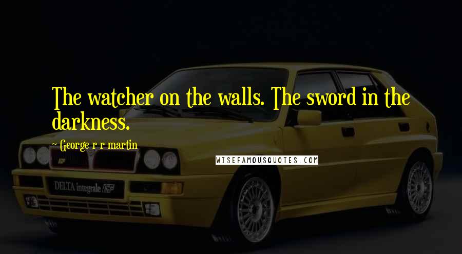 George R R Martin Quotes: The watcher on the walls. The sword in the darkness.