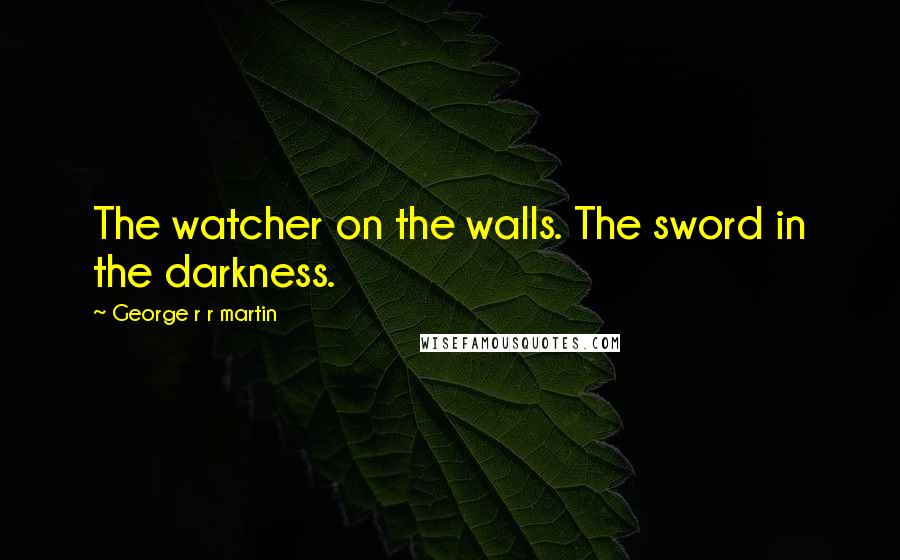 George R R Martin Quotes: The watcher on the walls. The sword in the darkness.