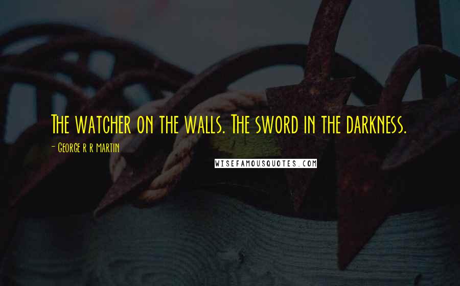 George R R Martin Quotes: The watcher on the walls. The sword in the darkness.