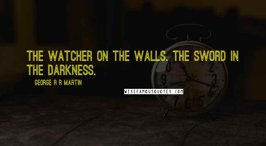 George R R Martin Quotes: The watcher on the walls. The sword in the darkness.