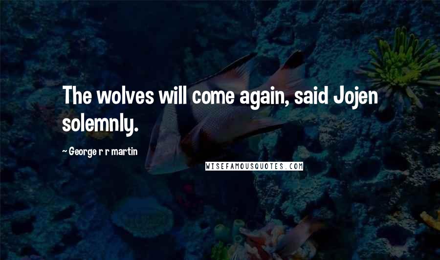 George R R Martin Quotes: The wolves will come again, said Jojen solemnly.