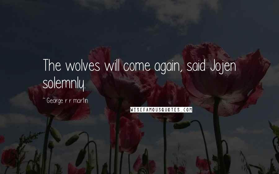 George R R Martin Quotes: The wolves will come again, said Jojen solemnly.