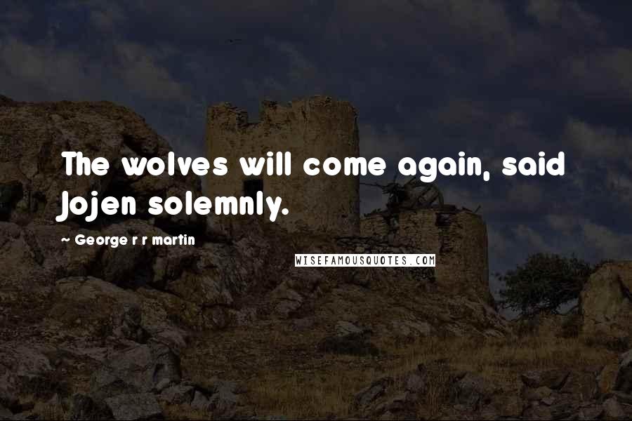 George R R Martin Quotes: The wolves will come again, said Jojen solemnly.