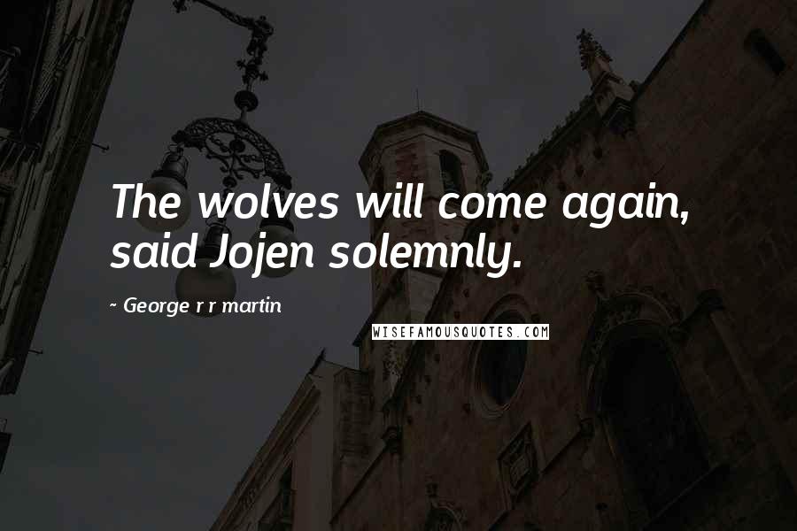 George R R Martin Quotes: The wolves will come again, said Jojen solemnly.
