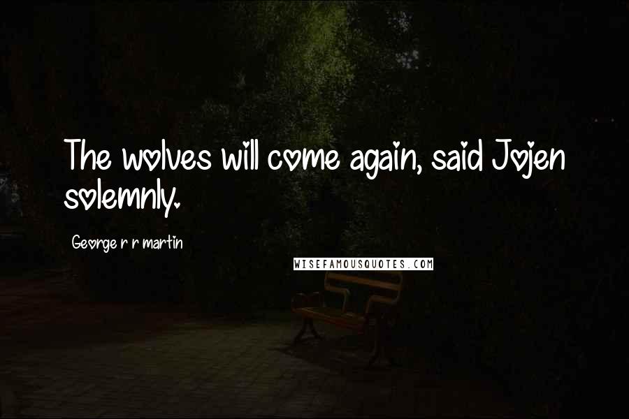 George R R Martin Quotes: The wolves will come again, said Jojen solemnly.