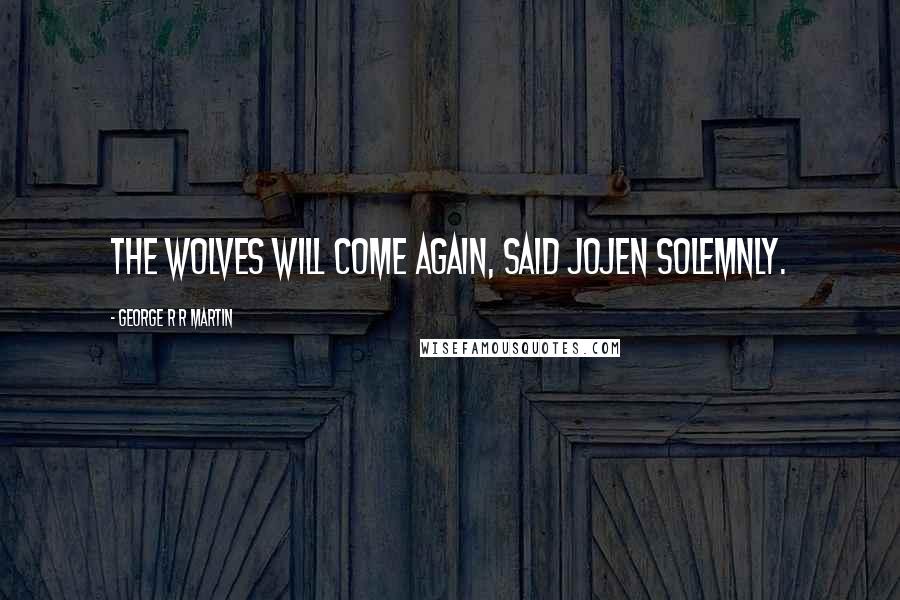 George R R Martin Quotes: The wolves will come again, said Jojen solemnly.