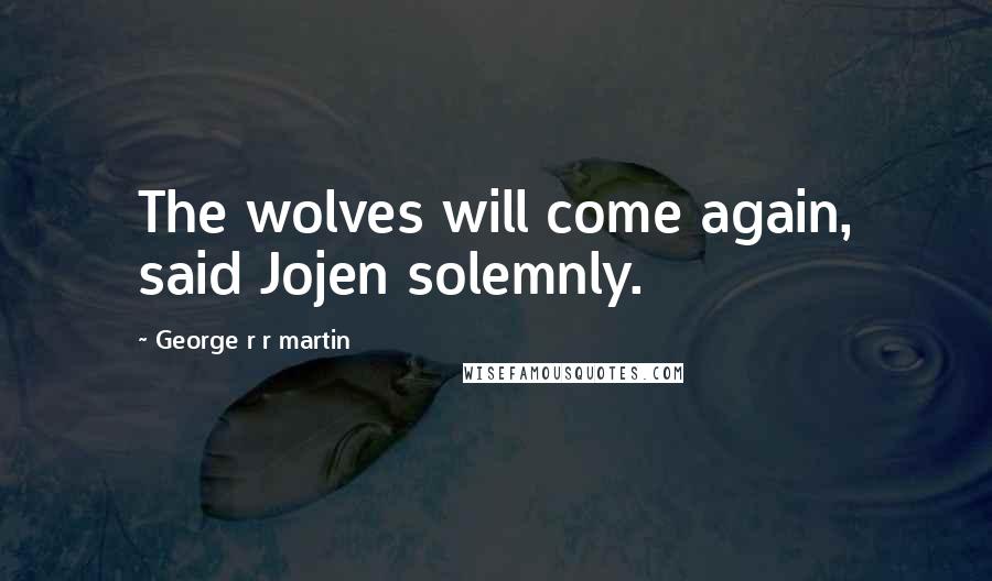 George R R Martin Quotes: The wolves will come again, said Jojen solemnly.